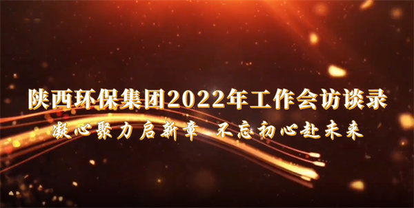 陜西環(huán)保集團(tuán)2022年工作會(huì)訪(fǎng)談錄：凝心聚力啟新章 不忘初心赴未來(lái)